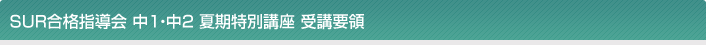 SUR合格指導会 中1・中2 夏期特別講座 受講要領