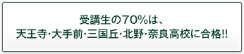 受講生の70%は、天王寺・大手前・三国丘・北野高校に合格!!