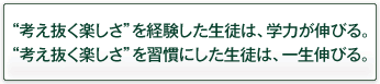 “考え抜く楽しさ”を経験した生徒は、学力が伸びる。“考え抜く楽しさ”を習慣にした生徒は、一生伸びる。