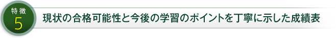 特徴5 現状の合格可能性と今後の学習のポイントを丁寧に示した成績表