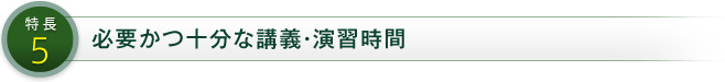 特長5 必要かつ十分な講義・演習時間