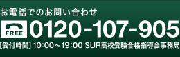 お電話でのお問い合わせ 0120-107-905 ［受付時間］10：00～19：00 SUR合格指導会事務局